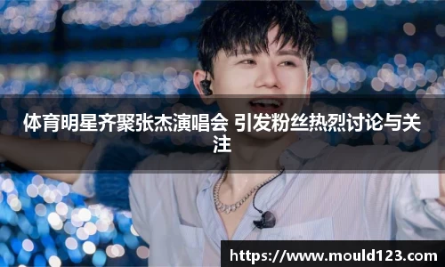 体育明星齐聚张杰演唱会 引发粉丝热烈讨论与关注
