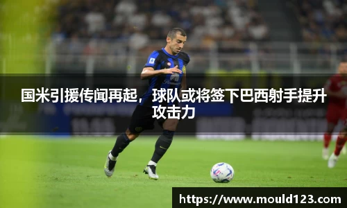 国米引援传闻再起，球队或将签下巴西射手提升攻击力