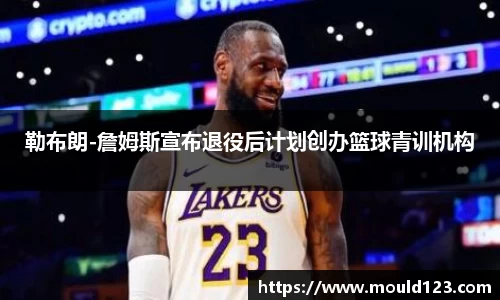 勒布朗-詹姆斯宣布退役后计划创办篮球青训机构