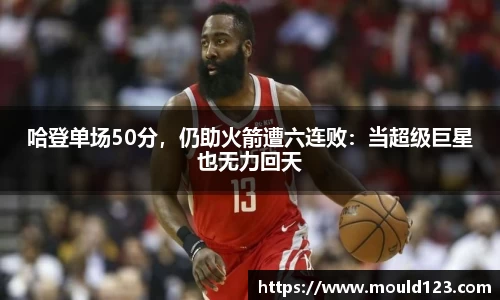 哈登单场50分，仍助火箭遭六连败：当超级巨星也无力回天
