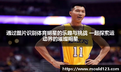 通过图片识别体育明星的乐趣与挑战 一起探索运动界的璀璨明星