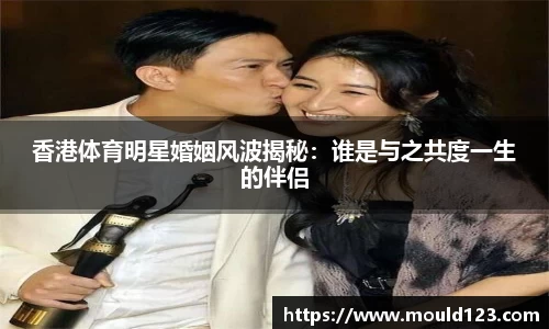 香港体育明星婚姻风波揭秘：谁是与之共度一生的伴侣