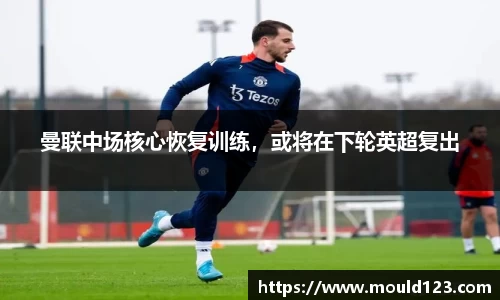 曼联中场核心恢复训练，或将在下轮英超复出
