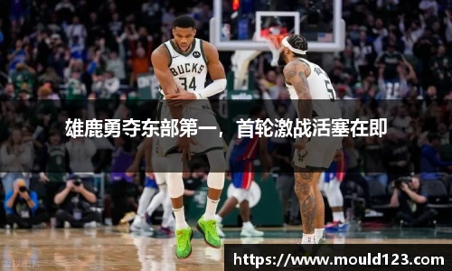 雄鹿勇夺东部第一，首轮激战活塞在即