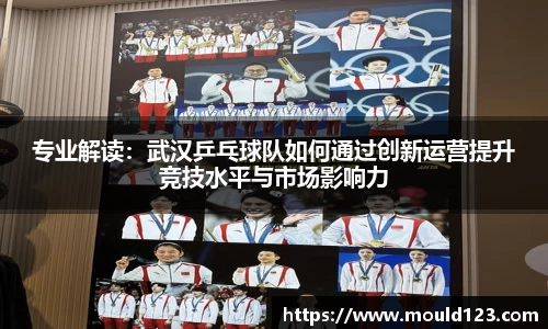 专业解读：武汉乒乓球队如何通过创新运营提升竞技水平与市场影响力