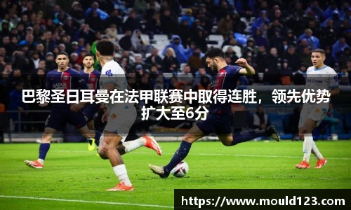 巴黎圣日耳曼在法甲联赛中取得连胜，领先优势扩大至6分