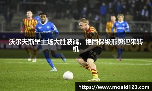 沃尔夫斯堡主场大胜波鸿，稳固保级形势迎来转机