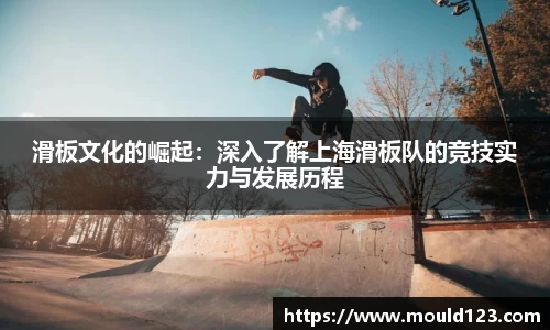 滑板文化的崛起：深入了解上海滑板队的竞技实力与发展历程