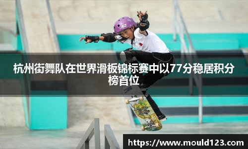 杭州街舞队在世界滑板锦标赛中以77分稳居积分榜首位