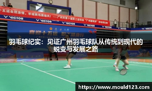 羽毛球纪实：见证广州羽毛球队从传统到现代的蜕变与发展之路