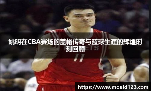 姚明在CBA赛场的盖帽传奇与篮球生涯的辉煌时刻回顾