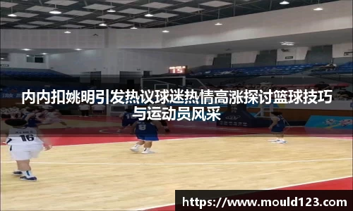内内扣姚明引发热议球迷热情高涨探讨篮球技巧与运动员风采