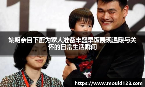 姚明亲自下厨为家人准备丰盛早饭展现温暖与关怀的日常生活瞬间