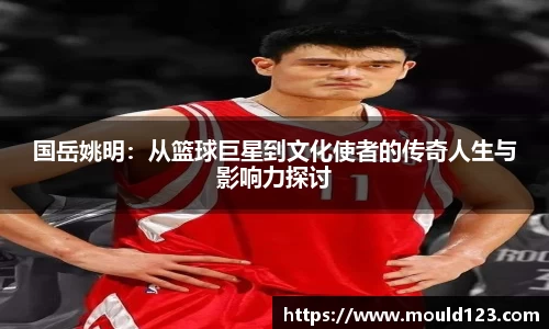 国岳姚明：从篮球巨星到文化使者的传奇人生与影响力探讨