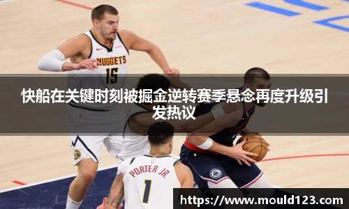 快船在关键时刻被掘金逆转赛季悬念再度升级引发热议