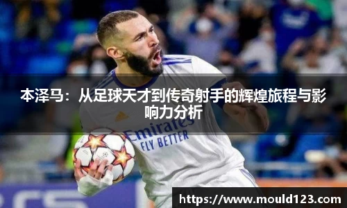 本泽马：从足球天才到传奇射手的辉煌旅程与影响力分析