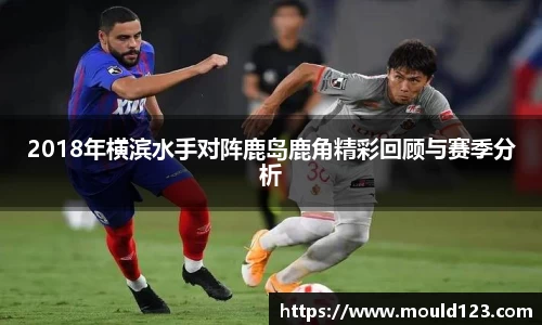 2018年横滨水手对阵鹿岛鹿角精彩回顾与赛季分析