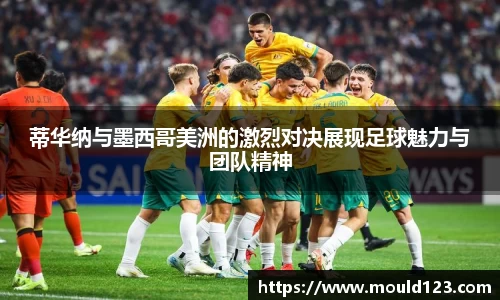 蒂华纳与墨西哥美洲的激烈对决展现足球魅力与团队精神