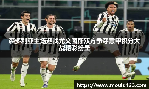 森多利亚主场迎战尤文图斯双方争夺意甲积分大战精彩纷呈