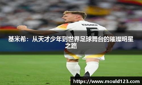 基米希：从天才少年到世界足球舞台的璀璨明星之路