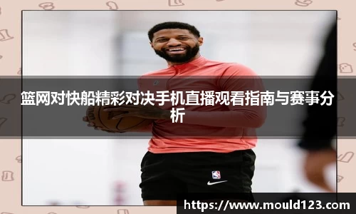 篮网对快船精彩对决手机直播观看指南与赛事分析
