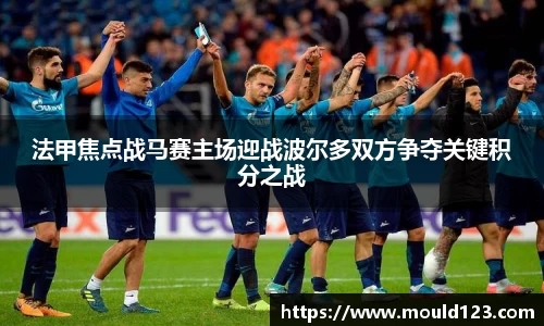 法甲焦点战马赛主场迎战波尔多双方争夺关键积分之战