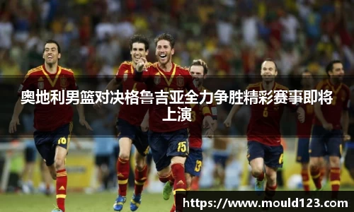 奥地利男篮对决格鲁吉亚全力争胜精彩赛事即将上演