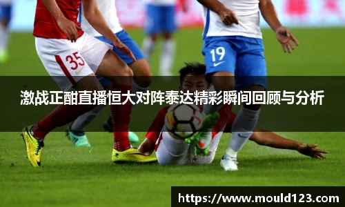 激战正酣直播恒大对阵泰达精彩瞬间回顾与分析