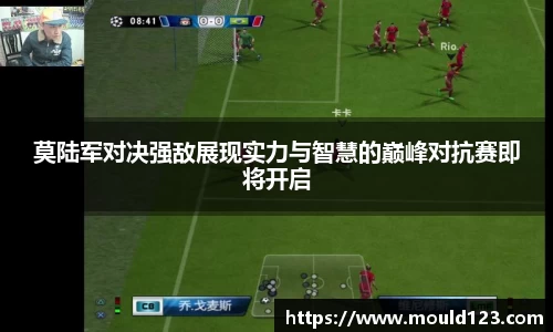 莫陆军对决强敌展现实力与智慧的巅峰对抗赛即将开启