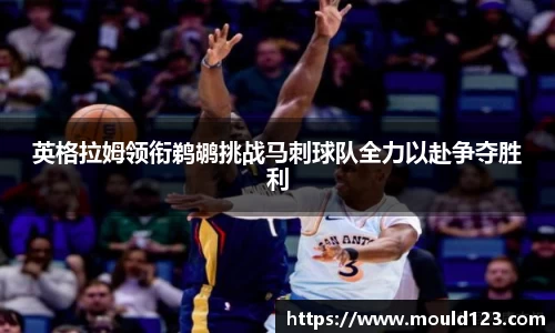 英格拉姆领衔鹈鹕挑战马刺球队全力以赴争夺胜利